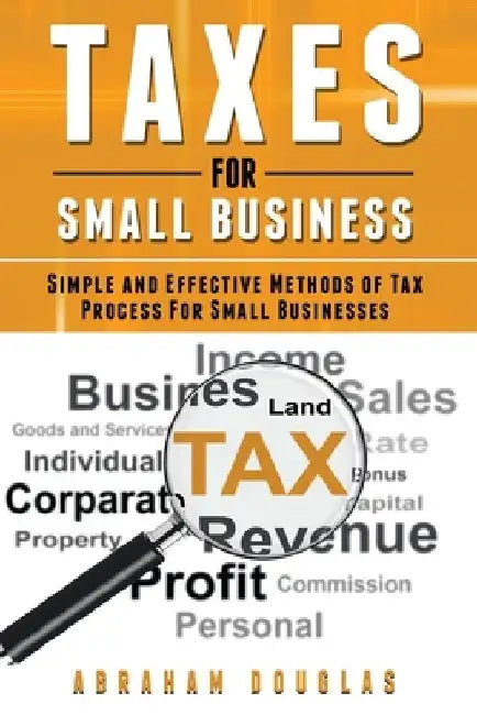 Taxes For Small Business: Simple And Effective Methods Of Tax Process For Small Businesses by Abraham Douglas