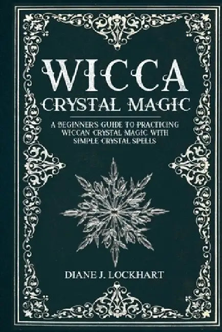 Wicca Crystal Magic: A Beginner's Guide To Practicing Wiccan Crystal Magic, With Simple Crystal Spells by Diane J. Lockhart