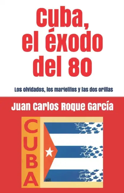 Cuba, el exodo del 80: Los olvidados, los marielitos y las dos orillas by Juan Carlos Roque García