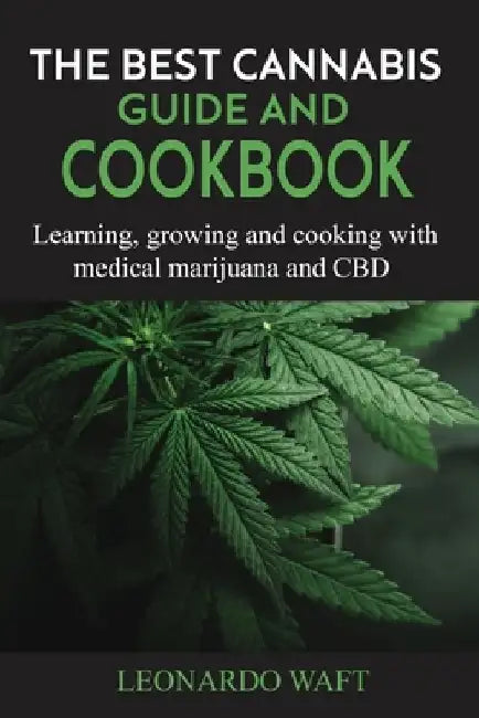 The Best Cannabis Guide and Cookbook: Learning, growing and cooking with medical marijuana and CBD by Leonardo Waft