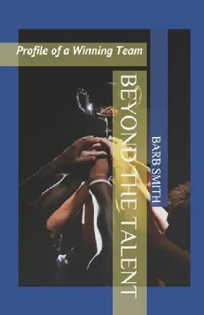 Beyond the Talent: Profile of a Winning Team by Barb Smith