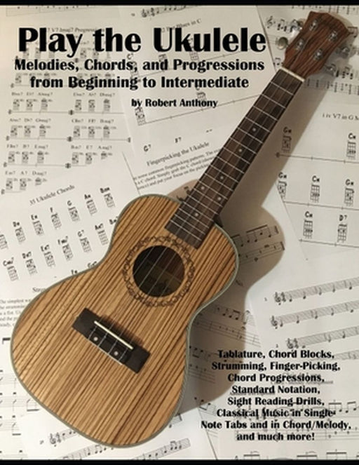 Play the Ukulele: Melodies, Chords, and Progressions from Beginning to Intermediate by Anthony, Robert