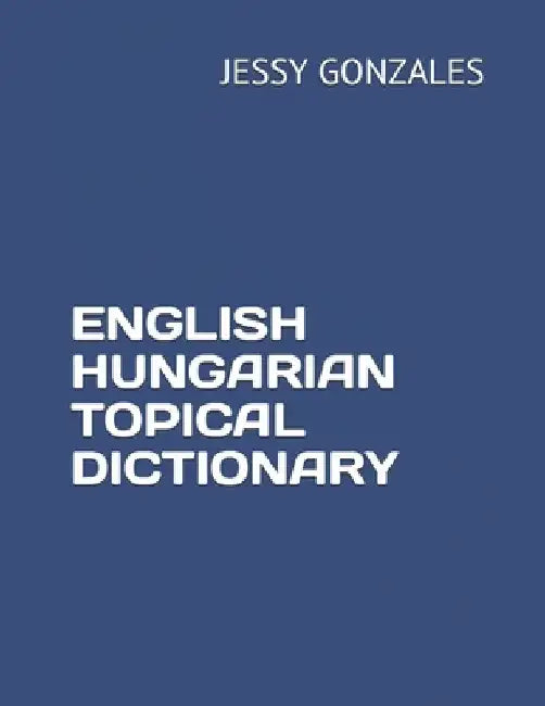 English Hungarian Topical Dictionary by Jessy Gonzales