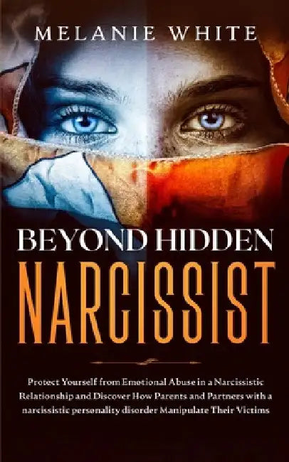 Beyond Hidden Narcissist: Protect Yourself from Emotional Abuse in a Narcissistic Relationship and Discover How Parents and Partners with Narcis by Melanie White