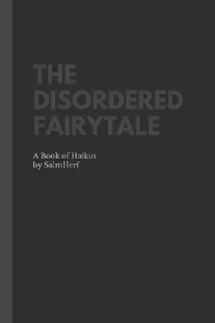The Disordered Fairytale: A Book of Haikus by Salm Herf