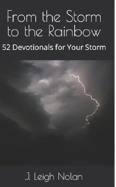 From the Storm to the Rainbow: 52 Devotionals for Your Storm by J. Leigh Nolan