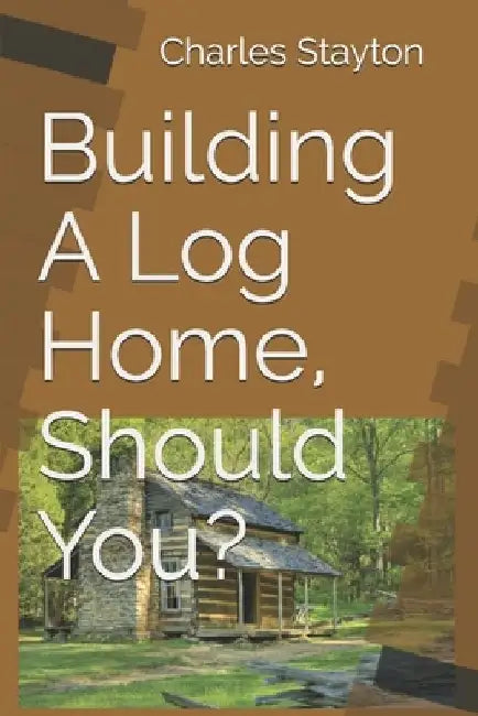 Building A Log Home, Should You? by Charles Lewis Stayton