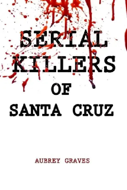 Serial Killers of Santa Cruz by Aubrey Graves