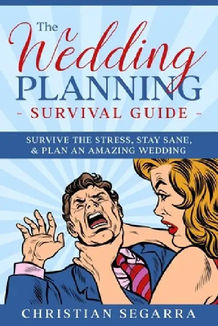 The Wedding Planning Survival Guide: Survive the Stress, Stay Sane, & Plan an Amazing Wedding by Christian Segarra