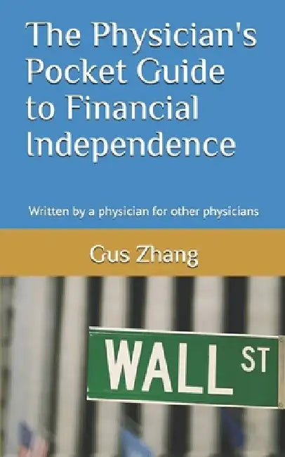 The Physician's Pocket Guide to Financial Independence: Written by a physician for other physicians by Gus Zhang