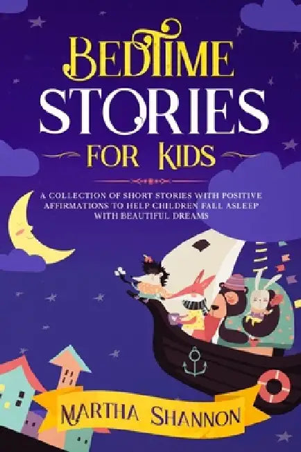 Bedtime Stories for Kids: A Collection of Short Stories with Positive Affirmations to Help Children Fall Asleep and Have Beautiful Dreams by Martha Shannon