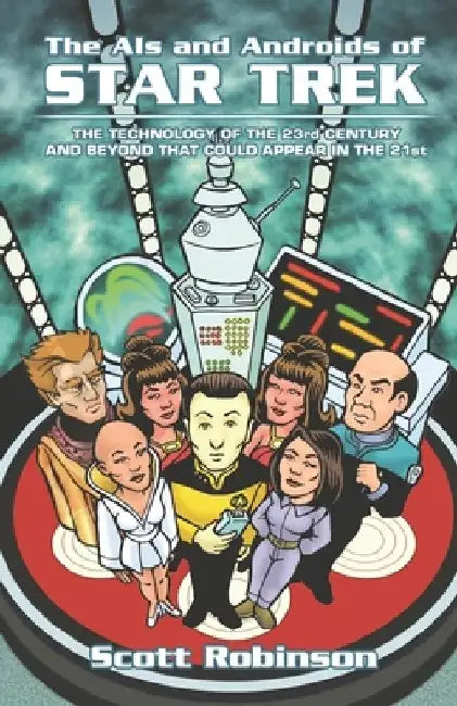 The AIs and Androids of Star Trek: The Technology of the 23rd Century and Beyond That Could Appear in the 21st by Scott Robinson