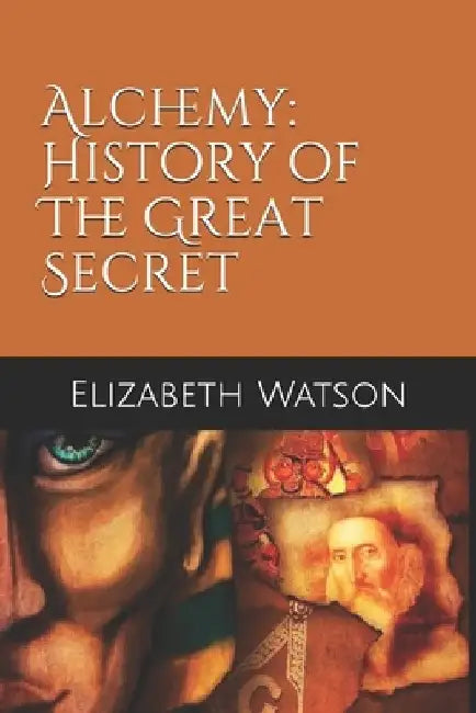 Alchemy: History of The Great Secret by Elizabeth Anne Watson