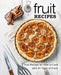 Fruit Recipes: Fruit Recipes for How to Cook with All Types of Fruits (2nd Edition) by Booksumo Press