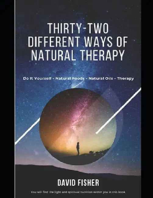 Thirty-Two Different Ways Of Natural Therapy: Do It Yourself, Natural Foods, Natural Oils, Therapy by David Fisher