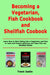 Becoming a Vegetarian, Fish Cookbook and Shellfish Cookbook: Learn How to Start Eating Like a Vegetarian and How to Cook and Prepare Delicious and Tas by Trent Joslin