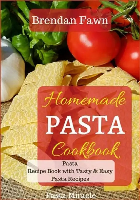 Homemade Pasta Cookbook: Pasta Recipe Book with Tasty & Easy Pasta Recipes by Brendan Fawn