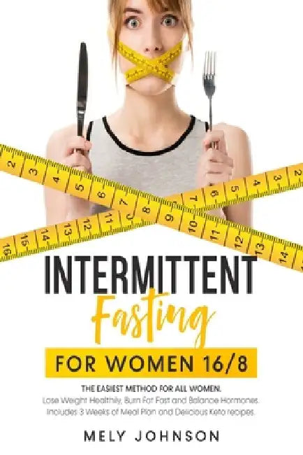 Intermittent Fasting for Women 16/8: The Easiest Method for All Women. Lose Weight Healthily, Burn Fat Fast and Balance Hormones. Includes 3 Weeks of by Mely Johnson