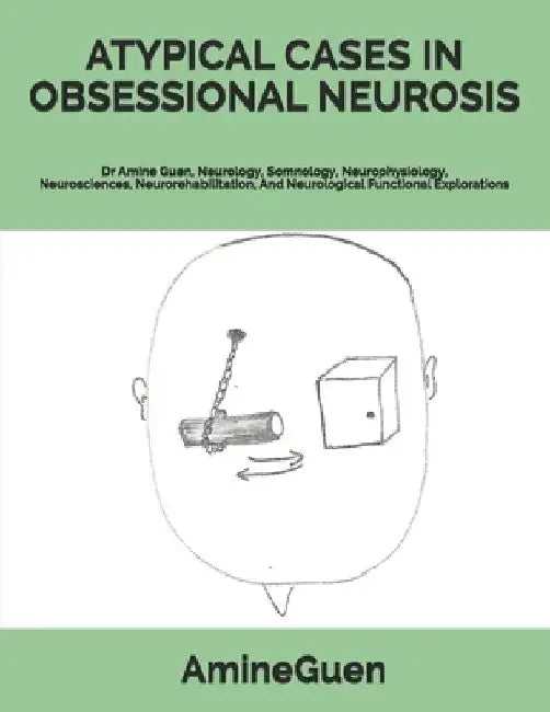 Atypical Cases in Obsessional Neurosis: Dr Amine Guen, Neurology, Somnology, Neurophysiology, Neurosciences, Neurorehabilitation, And Neurological Fun by Amine Guen