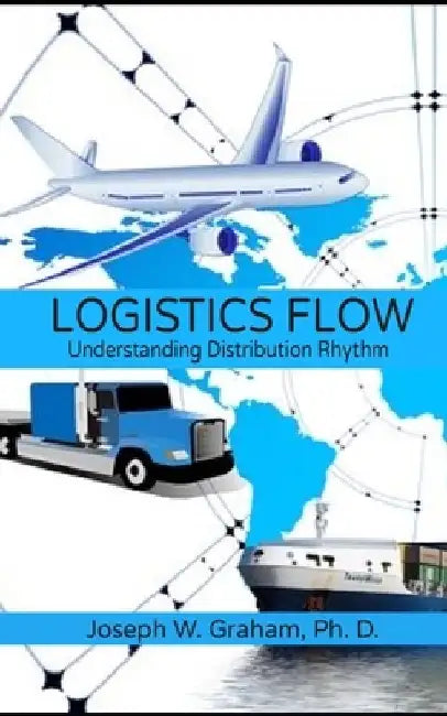 Logistics Flow: Understanding Distribution Rhythm by Ph. D. Joseph W. Graham