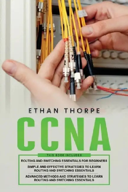 CCNA: 3 in 1: Beginners Guide+ Simple and Effective Strategies+Advanced Method and Strategies to learn Routing and Switching Essentials by Ethan Thorpe