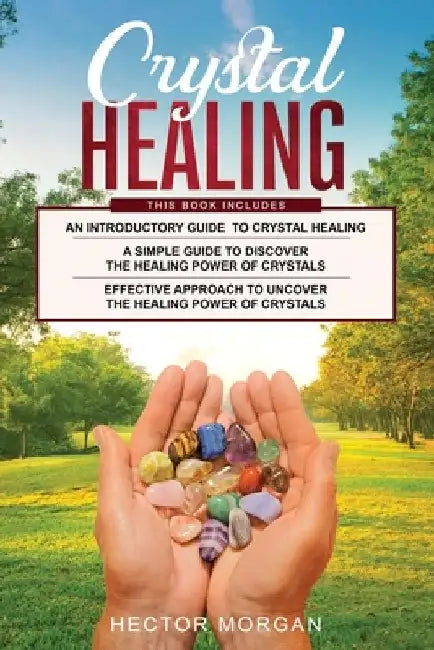 Crystal Healing: 3 in 1: Introductory Guide+ Simple Guide + Effective approach to uncover the healing power of Crystals by Hector Morgan