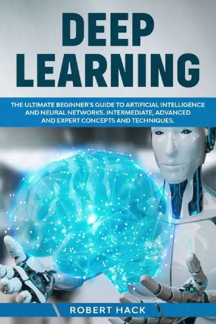 Deep Learning: The Ultimate Beginner's Guide to Artificial Intelligence and Neural Networks. Interm by Hack, Robert