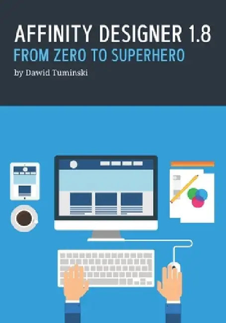 Affinity Designer 1.8. From Zero to Superhero: A beginner's guide to Affinity Designer 1.8 by Dawid Tuminski