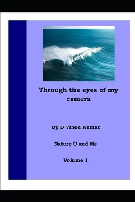 Through the Eyes of My Camera: Nature U and Me by D. Vinod Kumar