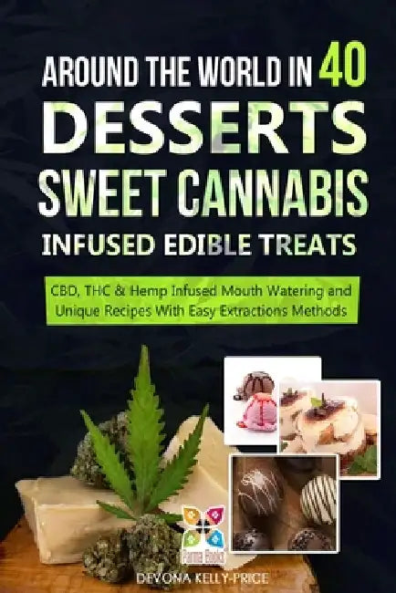 Around the World in 40 Desserts - Sweet Cannabis-Infused Edible Treats: CBD, THC & Hemp Infused Mouth Watering and Unique Recipes with Easy Extraction by Devona Kelly-Price