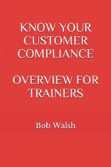Know Your Customer Compliance Overview for Trainers by Bob Walsh