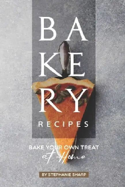 Bakery Recipes: Bake your own Treat at Home by Stephanie Sharp