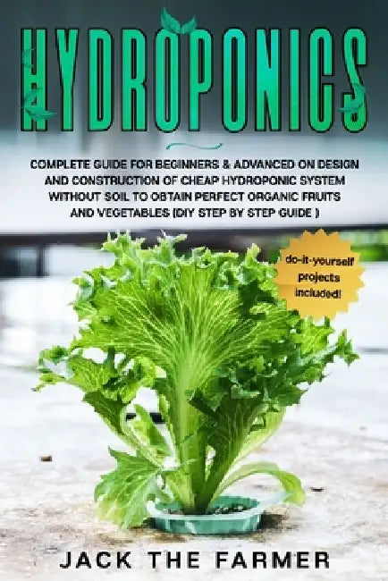Hydroponics: Complete Guide for Beginners & Advanced on Design and Construction of Cheap Hydroponic System Without Soil to Obtain P by Jack The Farmer