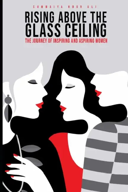 Rising Above the Glass Ceiling: The journey of inspiring women business owners from Pakistan by Sommaiya Noor Ali