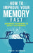 How To Improve Your Memory Fast: Advanced Techniques To Boost Your Memory by Fred Hansen