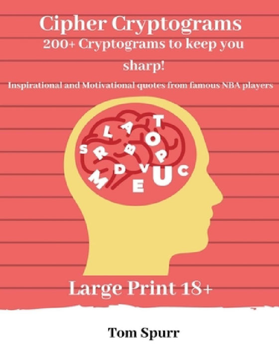 Cipher Cryptogams: 200+ Cryptograms to keep you sharp! Inspirational and motivational quotes from famous NBA players. Large Print 18+ by Tom Spurr