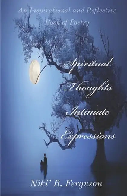 Spiritual Thoughts Intimate Expressions: An Inspirational and Reflective Book of Poetry by Niki R. Ferguson