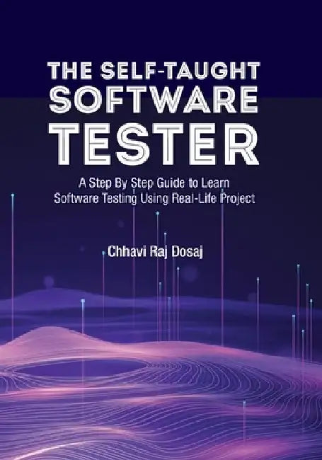 The Self-Taught Software Tester A Step By Step Guide to Learn Software Testing Using Real-Life Project by Chhavi Raj Dosaj