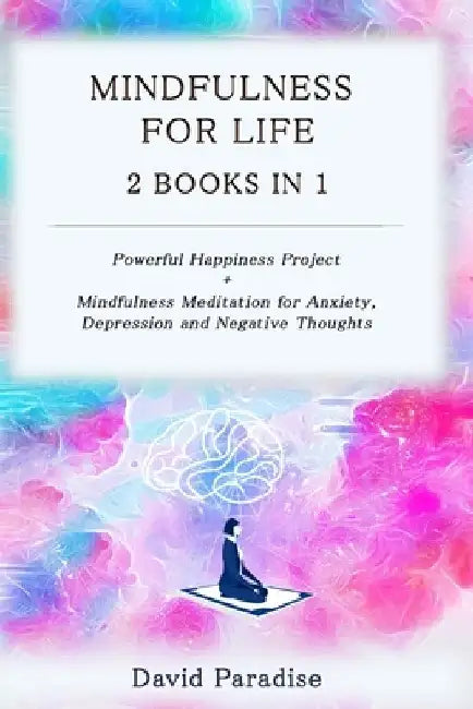 Mindfulness for Life: 2 Books in 1: Powerful Happiness Project + Mindfulness Meditation for Anxiety, Depression and Negative Thoughts by David Paradise