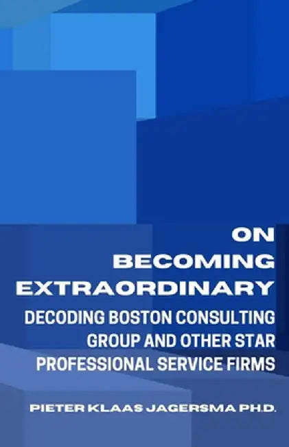 On Becoming Extraordinary: Decoding Boston Consulting Group and other Star Professional Service Fir by Jagersma, Pieter Klaas