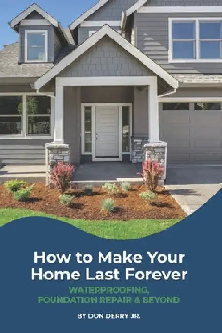 How to Make Your Home Last Forever: Waterproofing, Foundation Repair and Beyond by Don, Jr. Derry