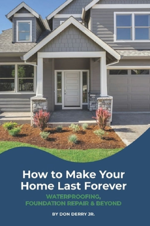 How to Make Your Home Last Forever: Waterproofing, Foundation Repair and Beyond by Don, Jr. Derry