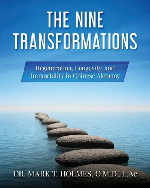 The Nine Transformations: Regeneration, Longevity, and Immortality in Chinese Alchemy by Mark T. Holmes O. M. D.