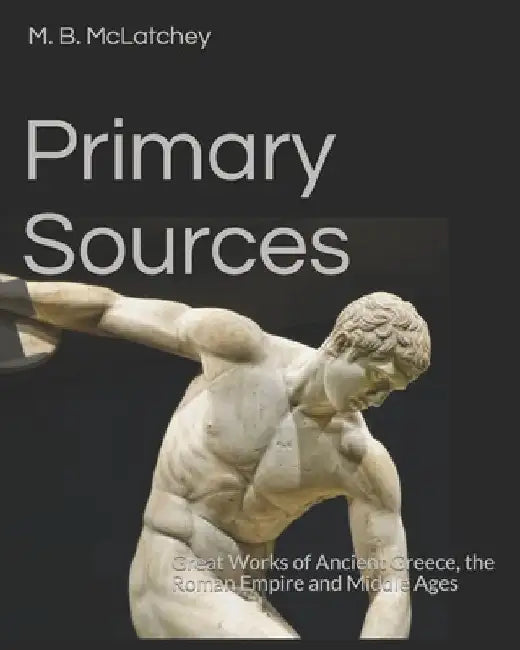 Primary Sources: Great Works of Ancient Greece, the Roman Empire and Middle Ages by M. B. McLatchey