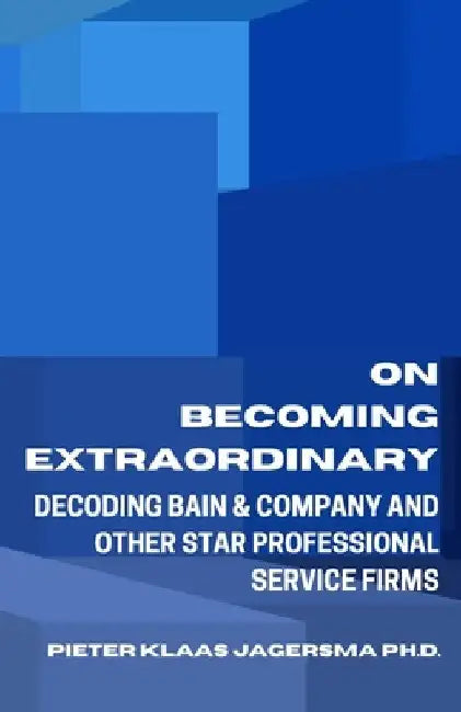 On Becoming Extraordinary: Decoding Bain & Company and other Star Professional Service Firms by Pieter Klaas Jagersma