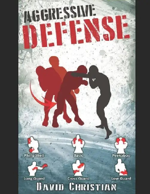 Aggressive Defense: Blocks, Head Movement & Counters for Boxing, Kickboxing & MMA by David James Christian