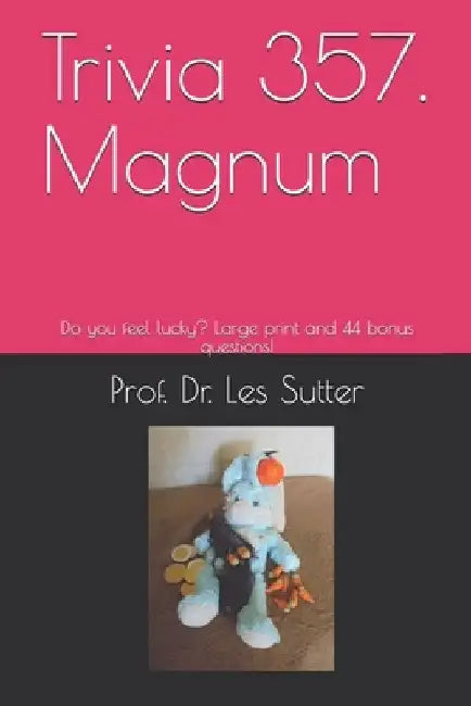Trivia 357. Magnum: Do you feel lucky? Large print and 44 bonus questions! by Les E. Sutter Ed D.