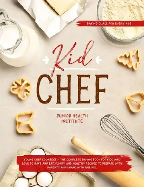 Kid Chef: Young Chef Cookbook - The Complete Baking Book for Kids Who Love to Bake and Eat. Funny and Healthy Recipes to Prepare by Betty Child