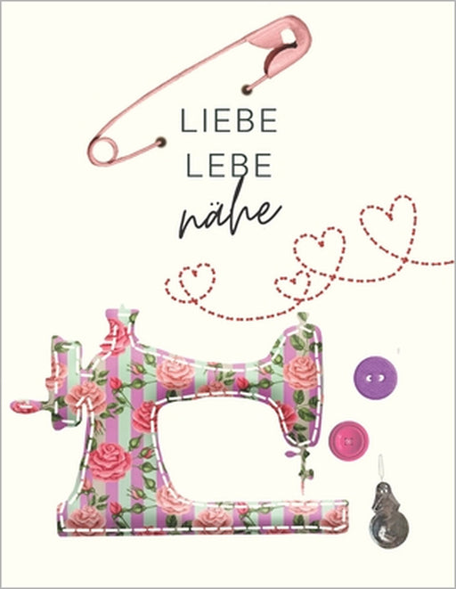 Liebe, lebe, nähe: Der ultimative Schneider-Planer mit Seiten für Nähprojekte, Projektplanung, Masse, Schnittmuster- und Stoffsammlungen, by Sta D. Sijes
