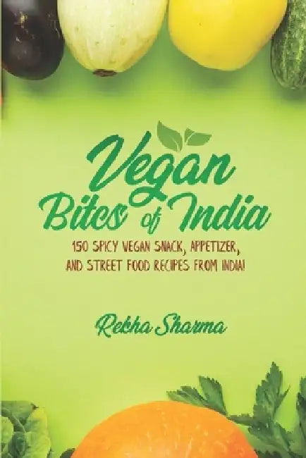 Vegan Bites of India: 150 Spicy Vegan Snack, Appetizer, and Street Food Recipes from India! by Rekha Sharma